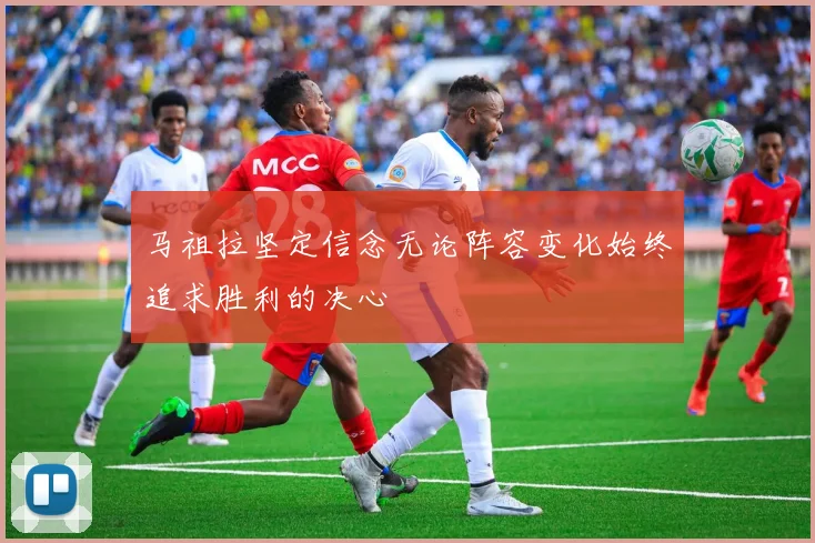 马祖拉坚定信念无论阵容变化始终追求胜利的决心
