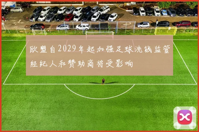 欧盟自2029年起加强足球洗钱监管经纪人和赞助商将受影响
