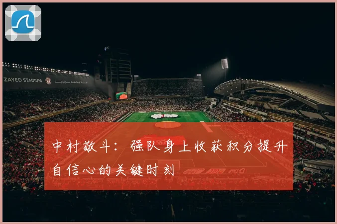 中村敬斗：强队身上收获积分提升自信心的关键时刻
