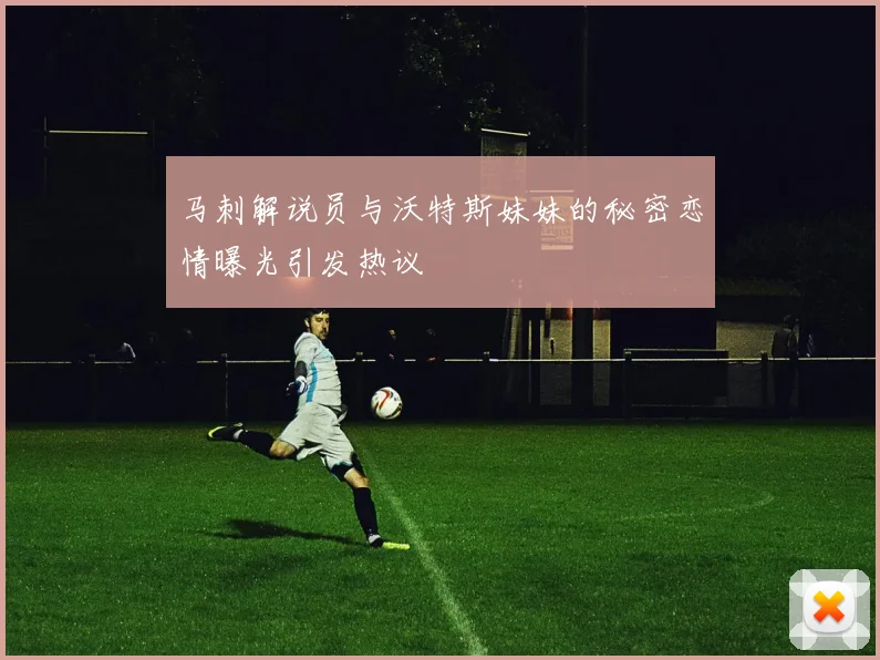 马刺解说员与沃特斯妹妹的秘密恋情曝光引发热议
