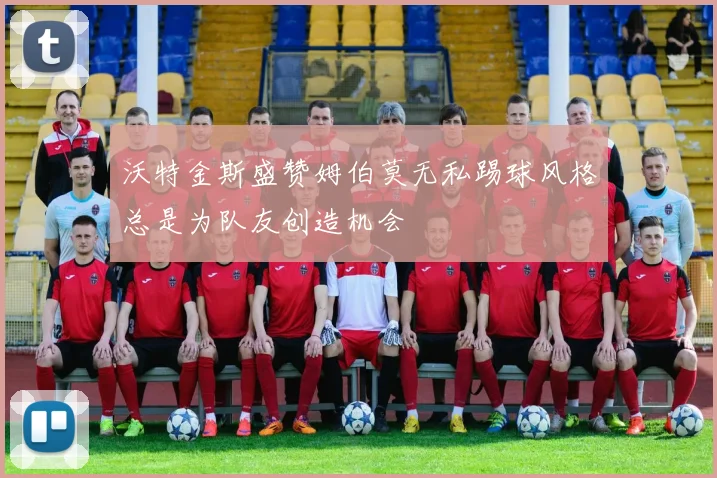 沃特金斯盛赞姆伯莫无私踢球风格总是为队友创造机会