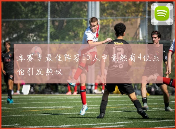 本赛季最佳阵容15人中竟然有4位杰伦引发热议