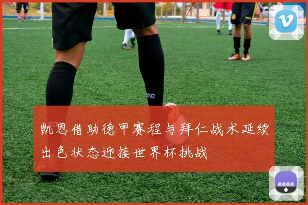 凯恩借助德甲赛程与拜仁战术延续出色状态迎接世界杯挑战