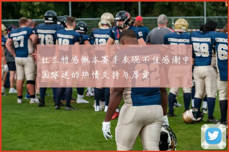 杜兰特感慨本赛季表现不佳感谢中国球迷的热情支持与厚爱