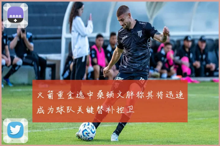 火箭重金选中桑顿文胖称其将迅速成为球队关键替补控卫