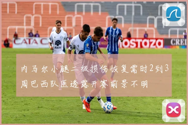 内马尔小腿二级损伤恢复需时2到3周巴西队医透露开赛前景不明