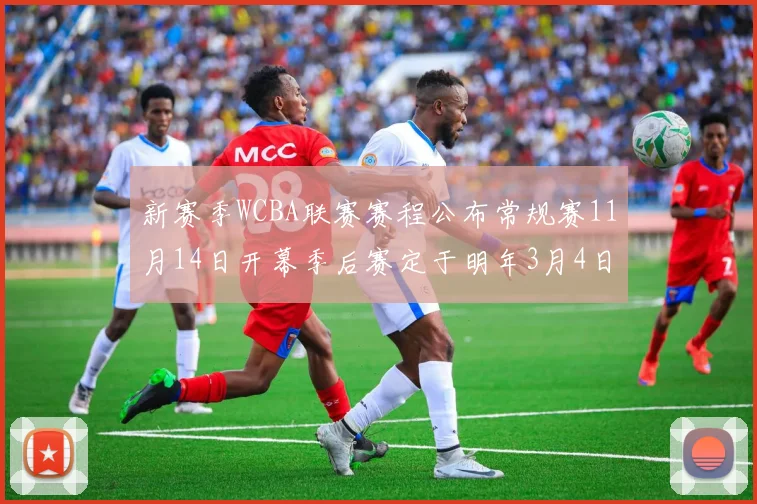 新赛季WCBA联赛赛程公布常规赛11月14日开幕季后赛定于明年3月4日启动